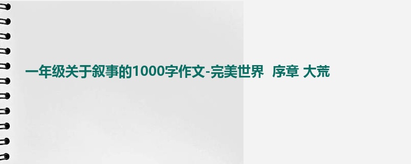 一年级关于叙事的1000字作文-完美世界 序章 大荒
