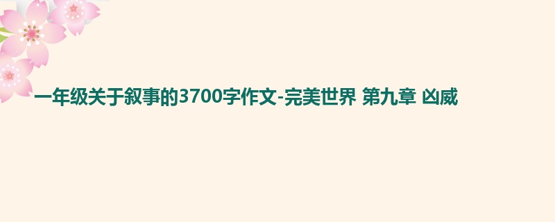一年级关于叙事的3700字作文-完美世界 第九章 凶威
