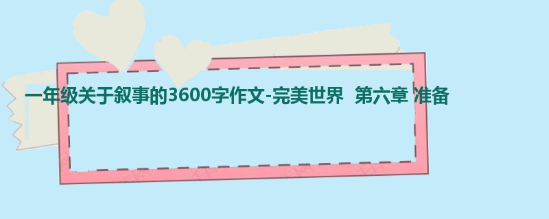 一年级关于叙事的3600字作文-完美世界 第六章 准备