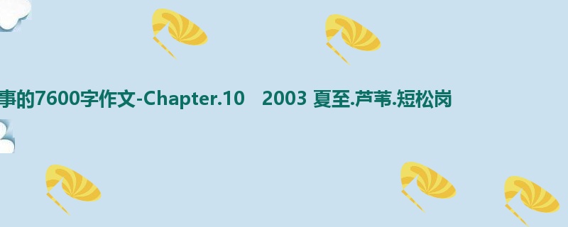 一年级关于叙事的7600字作文-Chapter.10 2003 夏至.芦苇.短松岗