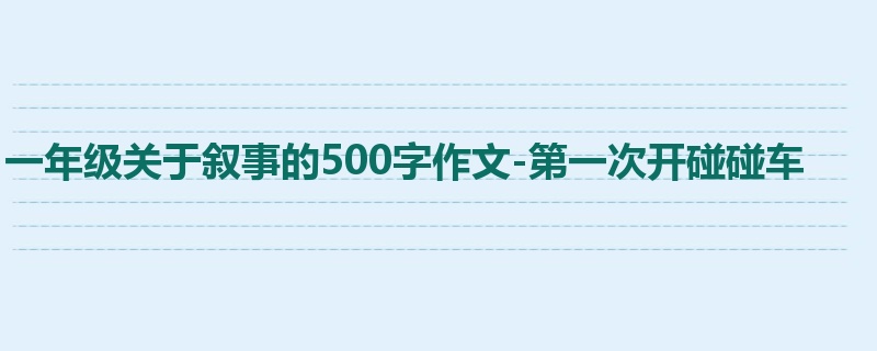 一年级关于叙事的500字作文-第一次开碰碰车