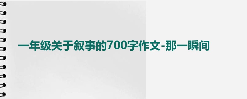 一年级关于叙事的700字作文-那一瞬间