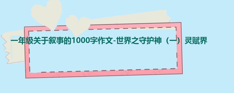 一年级关于叙事的1000字作文-世界之守护神(一)灵赋界