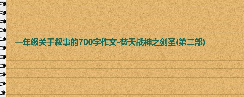 一年级关于叙事的700字作文-焚天战神之剑圣(第二部)