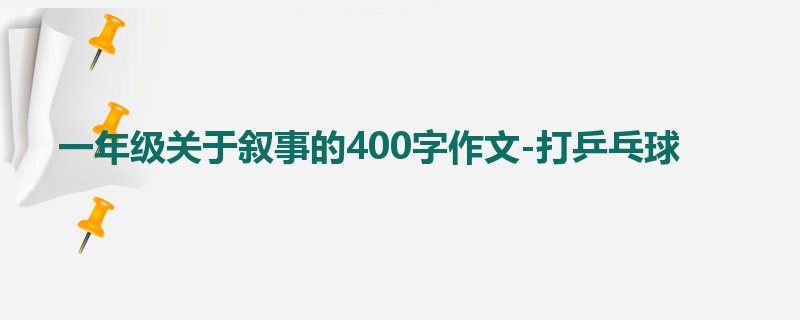 一年级关于叙事的400字作文-打乒乓球