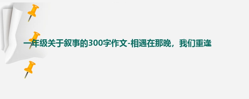 一年级关于叙事的300字作文-相遇在那晚,我们重逢