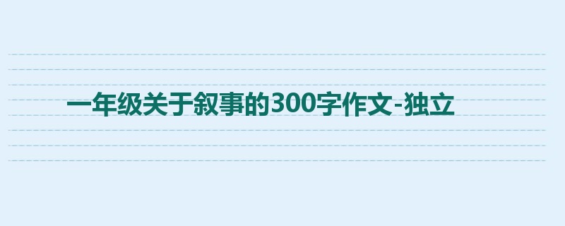 一年级关于叙事的300字作文-独立