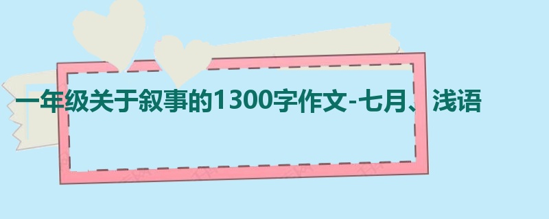 一年级关于叙事的1300字作文-七月、浅语