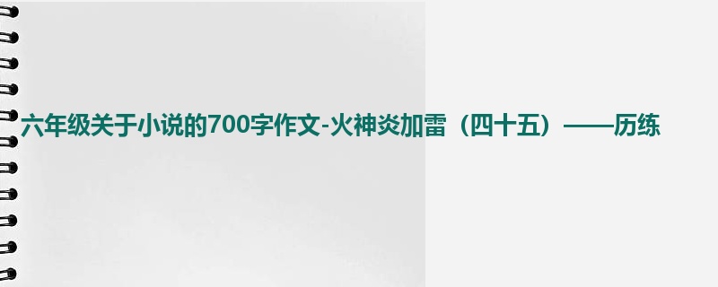 六年级关于小说的700字作文-火神炎加雷(四十五)——历练