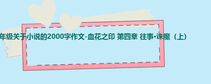 六年级关于小说的2000字作文-血花之印 第四章 往事·诛魔(上)