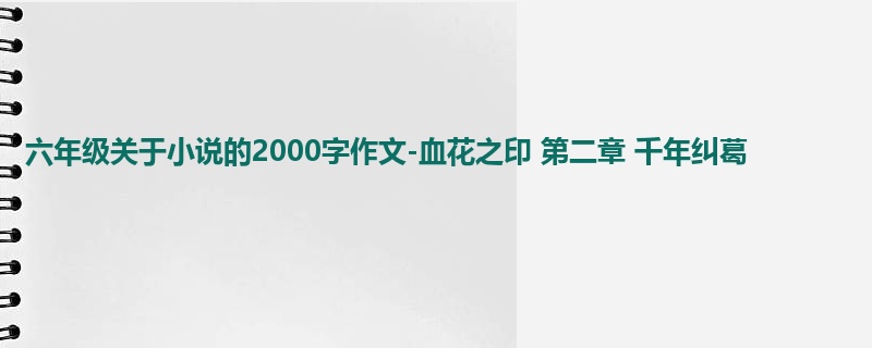 六年级关于小说的2000字作文-血花之印 第二章 千年纠葛