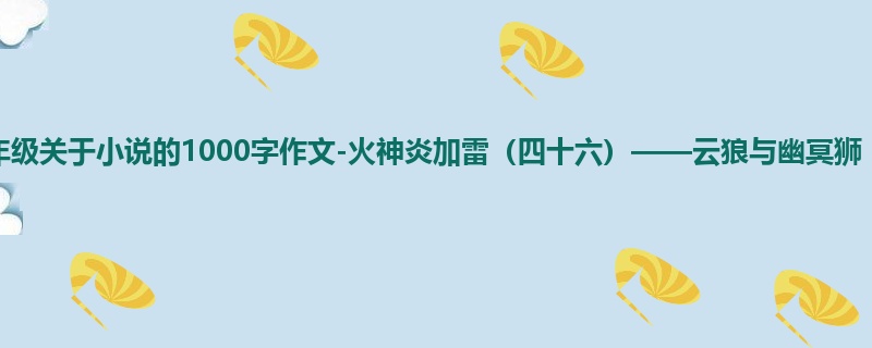 六年级关于小说的1000字作文-火神炎加雷(四十六)——云狼与幽冥狮