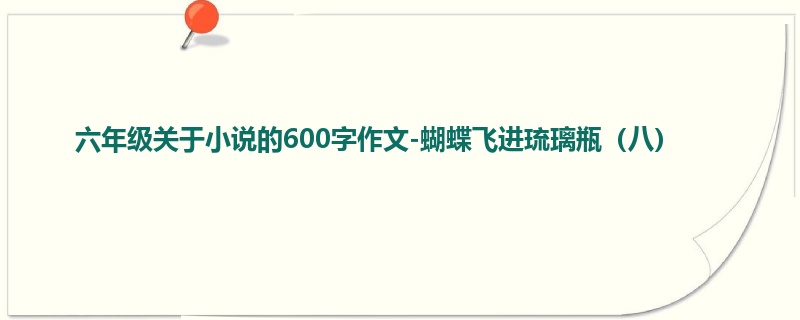 六年级关于小说的600字作文-蝴蝶飞进琉璃瓶(八)
