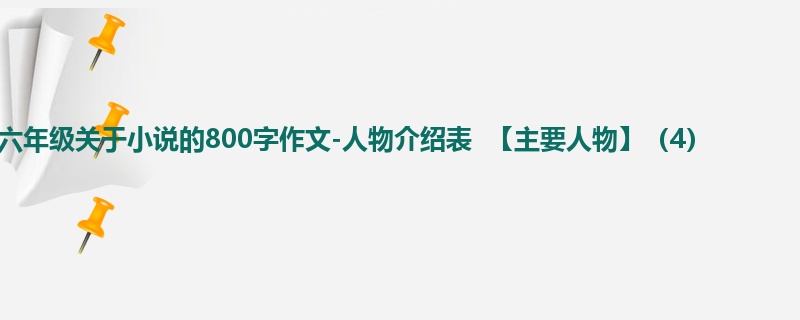 六年级关于小说的800字作文-人物介绍表 【主要人物】(4)