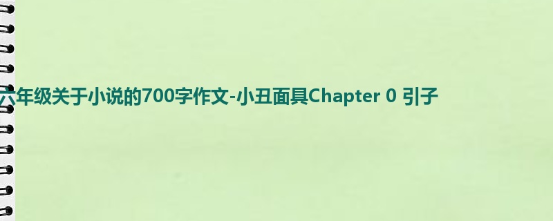 六年级关于小说的700字作文-小丑面具Chapter 0 引子