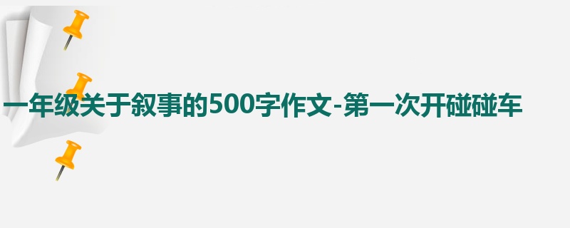一年级关于叙事的500字作文-第一次开碰碰车