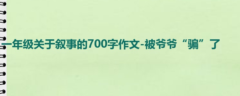 一年级关于叙事的700字作文-被爷爷“骗”了