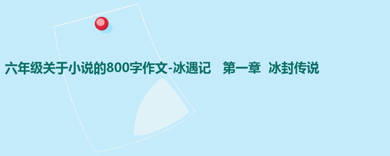 六年级关于小说的800字作文-冰遇记 第一章 冰封传说