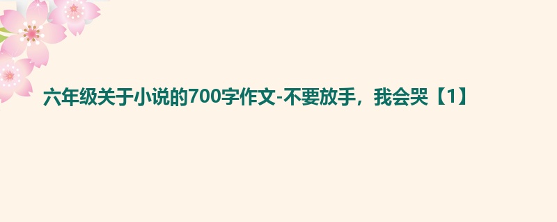 六年级关于小说的700字作文-不要放手,我会哭【1】
