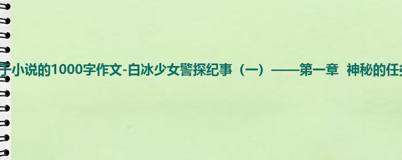 六年级关于小说的1000字作文-白冰少女警探纪事(一)——第一章 神秘的任务
