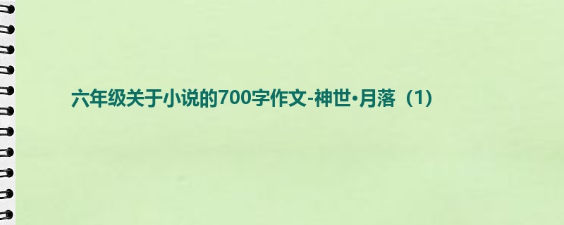 六年级关于小说的700字作文-神世·月落(1)