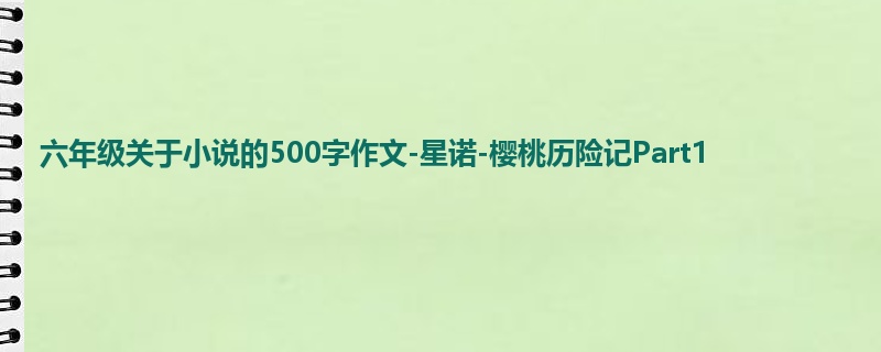 六年级关于小说的500字作文-星诺-樱桃历险记Part1