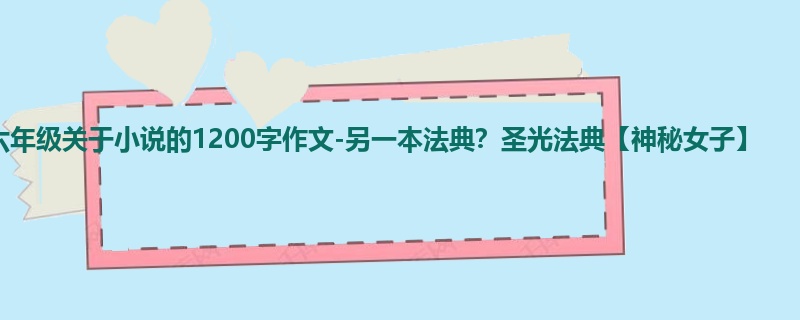 六年级关于小说的1200字作文-另一本法典?圣光法典【神秘女子】