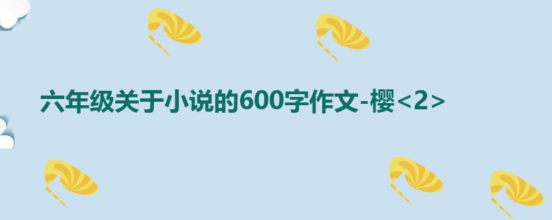 六年级关于小说的600字作文-樱<2>
