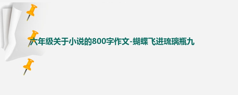 六年级关于小说的800字作文-蝴蝶飞进琉璃瓶九
