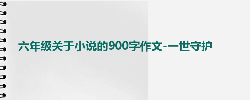 六年级关于小说的900字作文-一世守护