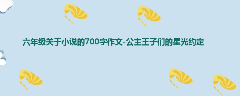 六年级关于小说的700字作文-公主王子们的星光约定