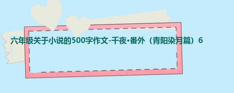 六年级关于小说的500字作文-千夜·番外(青阳染月篇)6