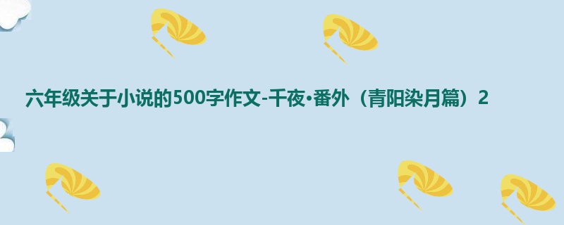 六年级关于小说的500字作文-千夜·番外(青阳染月篇)2