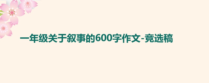 一年级关于叙事的600字作文-竞选稿