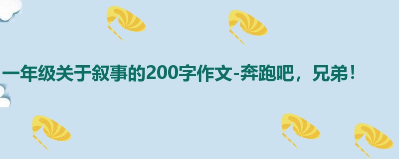 一年级关于叙事的200字作文-奔跑吧，兄弟！