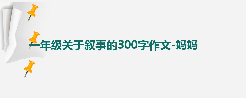 一年级关于叙事的300字作文-妈妈