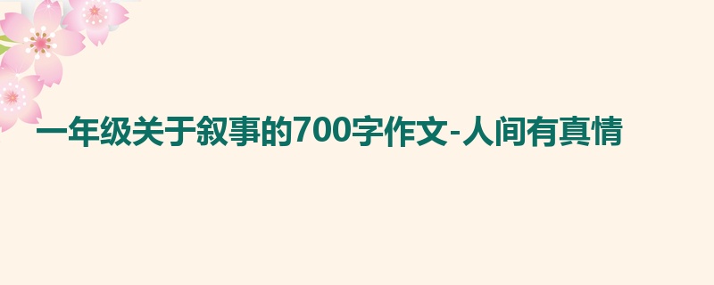 一年级关于叙事的700字作文-人间有真情