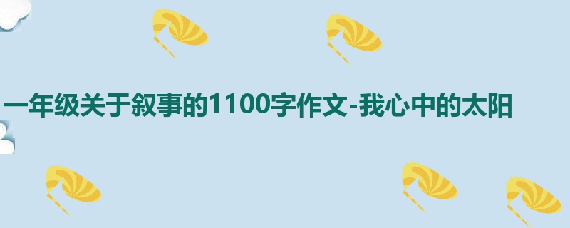 一年级关于叙事的1100字作文-我心中的太阳