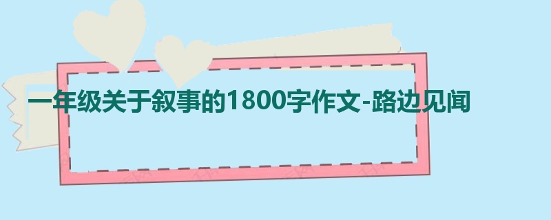 一年级关于叙事的1800字作文-路边见闻