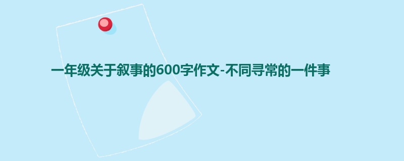 一年级关于叙事的600字作文-不同寻常的一件事