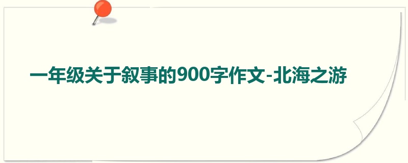 一年级关于叙事的900字作文-北海之游