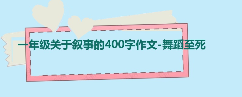 一年级关于叙事的400字作文-舞蹈至死