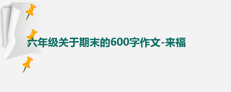 六年级关于期末的600字作文-来福