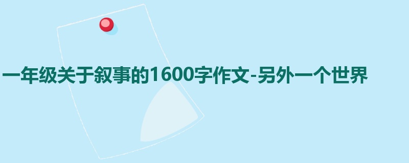 一年级关于叙事的1600字作文-另外一个世界