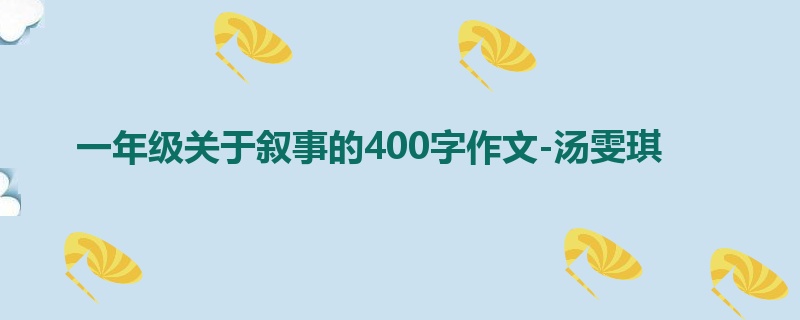 一年级关于叙事的400字作文-汤雯琪