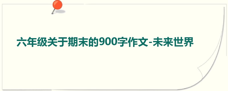 六年级关于期末的900字作文-未来世界