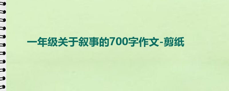 一年级关于叙事的700字作文-剪纸