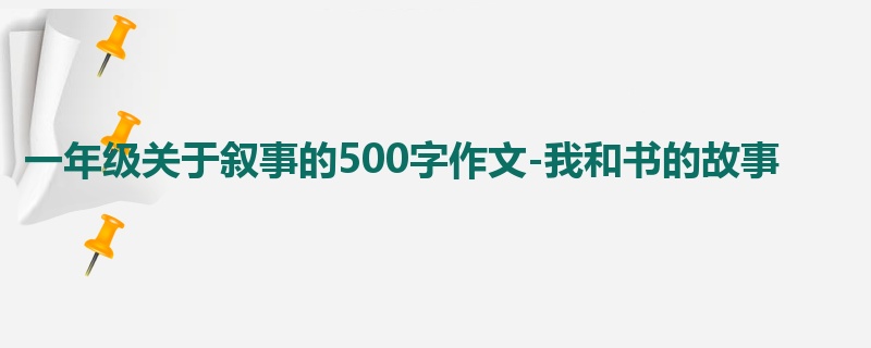 一年级关于叙事的500字作文-我和书的故事