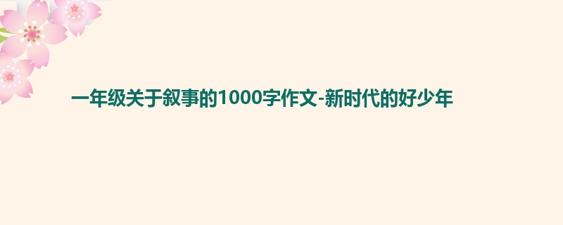 一年级关于叙事的1000字作文-新时代的好少年