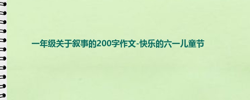 一年级关于叙事的200字作文-快乐的六一儿童节
